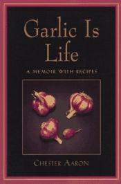 book cover of Garlic Is Life: A Memoir With Recipes by Chester Aaron