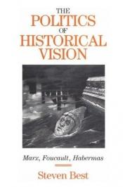 book cover of The Politics of Historical Vision: Marx, Foucault, Habermas by Steven Best