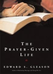 book cover of The Prayer-given Life by Edward S. Gleason