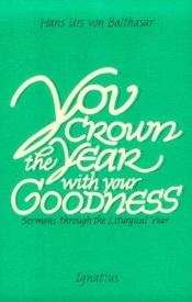 book cover of You Crown the Year With Your Goodness: Sermons Throughout the Liturgical Year by Hans Urs von Balthasar