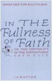 book cover of In the Fullness of Faith: On the Centrality of the Distinctively Catholic by Hans Urs von Balthasar