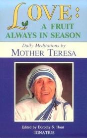 book cover of Love, a fruit always in season : daily meditations from the words of Mother Teresa of Calcutta by Madre Teresa