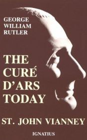book cover of The Cure D'Ars Today: St John Vianney by George William Rutler