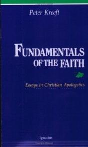 book cover of Fundamentals of the faith : Essays in Christian apologetics by Peter Kreeft