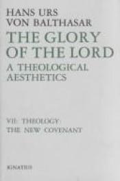 book cover of The Glory of the Lord: A Theological Aesthetics : Theology : The New Covenant (Balthasar, Hans Urs Von by Hans Urs von Balthasar