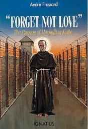 book cover of Forget not love : the passion of Maximilian Kolbe by André Frossard