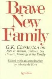 book cover of Brave New Family: Men and Women, Children, Sex, Divorce, Marriage, and the Family by Gilbertus Keith Chesterton