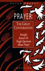 book cover of Prayer: The Great Conversation : Straight Answers to Tough Questions About Prayer by Peter Kreeft