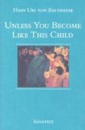 book cover of Unless You Become Like This Child by Hans Urs von Balthasar