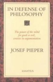 book cover of In Defense Of Philosophy: The Power Of The Mind, For Good Or Evil, Consists In Argumentation by Josef Pieper