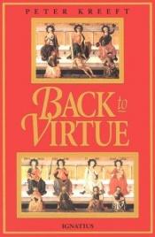 book cover of Back to virtue : traditional moral wisdom for modern moral confusion by Peter Kreeft
