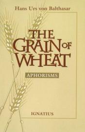 book cover of The Grain of Wheat: Aphorisms by Hans Urs von Balthasar