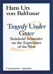 book cover of Tragedy Under Grace: Reinhold Schneider on the Experience of the West (Communio Books.) by Hans Urs von Balthasar