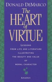 book cover of The heart of virtue : lessons from life and literature illustrating the beauty and value of moral character by Donald Demarco