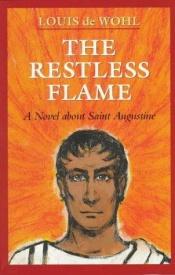 book cover of The restless flame : a novel about Saint Augustine by Louis de Wohl