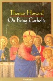 book cover of On being Catholic by Thomas Howard