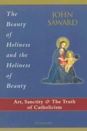 book cover of The Beauty of Holiness and the Holiness of Beauty: Art, Sanctity, and the Truth of Catholicism by John Saward
