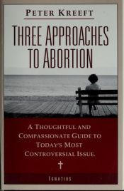 book cover of Three Approaches to Abortion: A Thoughtful and Compassionate Guide to the Most Controversial Issue Today by Peter Kreeft