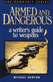 book cover of Armed and Dangerous : a writer's guide to weapons by Michael Newton