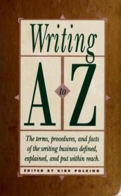 book cover of Writing, A to Z : the terms, procedures, and facts of the writing business defined, explained, and put within reach by Kirk Polking