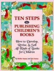 book cover of Ten Steps to Publishing Children's Books: How to Develop, Revise & Sell All Kinds of Books for Children by Berthe Amoss