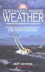 book cover of Northwest marine weather : from the Columbia River to Cape Scott : including Puget Sound, the San Juan and Gulf Islands by Jeff Renner