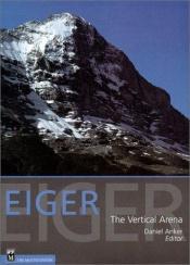 book cover of Eiger: The Vertical Arena by Daniel Anker