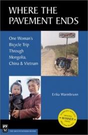 book cover of Where the Pavement Ends: One woman's Bicycle trip through Mongolia, China & Vietnam by Erika Warmbrunn