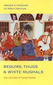 book cover of Begums, Thugs and White Mughals: The Journals of Fanny Parkes by Fanny Parkes