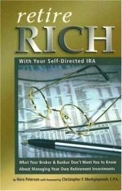 book cover of Retire Rich With Your Self-Directed IRA: What Your Broker & Banker Don't Want You to Know About Managing Your Own Retirement Investments by Nora Peterson