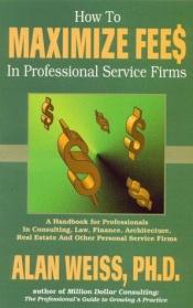 book cover of How to Maximize Fees in Professional Service Firms by Alan Weiss