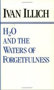 book cover of H2O and the Waters of Forgetfulness: Reflections on the Historicity of "Stuff" by Ivan Illich