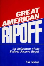 book cover of Great American Ripoff: An Indictment of the Federal Reserve Board by F. W. Maisel