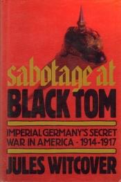 book cover of Sabotage at Black Tom: Imperial Germany's Secret in America, 1914-1917 by Jules Witcover