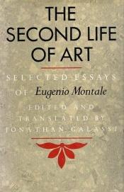 book cover of The Second Life of Art: Selected Essays of Eugenio Montale by Eugenio Montale
