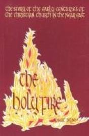 book cover of The Holy Fire: The Story of the Fathers of the Eastern Church by Robert Payne