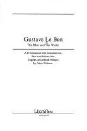 book cover of Gustave Le Bon, the Man and His Works: A Presentation With Introduction, First Translations into English, and Edited Extracts by Gustave Le Bon