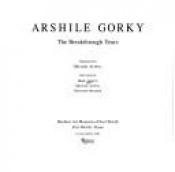 book cover of Arshile Gorky: The Breakthrough Years by Dore Ashton