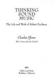 book cover of Thinking Sound Music. The Life and Work of Robert Erickson. With a foreword by John Rockwell. by Charles Shere