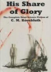 book cover of His Share of Glory: The Complete Short Science Fiction of C.M. Kornbluth by C.M. Kornbluth