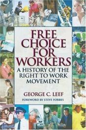 book cover of Free Choice for Workers: A History of the Right to Work Movement by George C. Leef