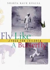 book cover of Fly like a butterfly : yoga for children by Shakta Kaur Khalsa