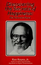 book cover of Discovering the Secrets of Happiness: My Intimate Story by Ken Keyes, Jr.