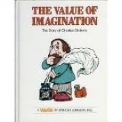 book cover of The value of imagination : : the story of Charles Dickens by Spencer Johnson