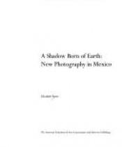 book cover of A Shadow Born of Earth - New Photography in Mexico by Elizabeth Ferrer
