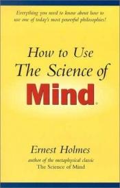book cover of How to Use the Science of Mind by HOLMES
