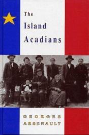 book cover of The Island Acadians, 1720-1980 by Georges Arsenault