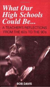 book cover of What Our High Schools Could Be...: A Teacher's Reflections from the 60's to the 90's (Our Schools Series) by Bob Davis