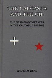 book cover of The Caucasus and the Oil, The German-Soviet War in the Caucasus 1942 by Wilhelm Tieke