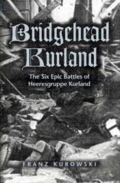 book cover of Bridgehead Kurland: The Six Epic Battles of Heeresgruppe Kurland by Franz Kurowski